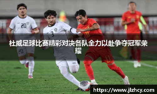 杜威足球比赛精彩对决各队全力以赴争夺冠军荣耀