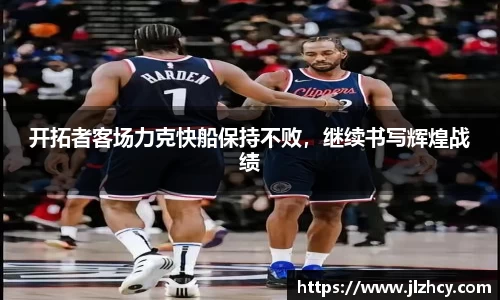 开拓者客场力克快船保持不败，继续书写辉煌战绩