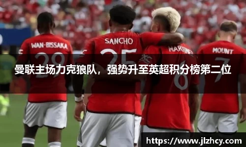 曼联主场力克狼队，强势升至英超积分榜第二位