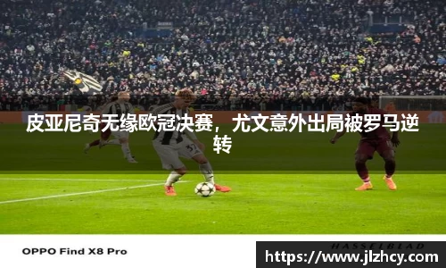 皮亚尼奇无缘欧冠决赛，尤文意外出局被罗马逆转