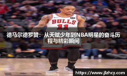 德马尔德罗赞：从天赋少年到NBA明星的奋斗历程与精彩瞬间