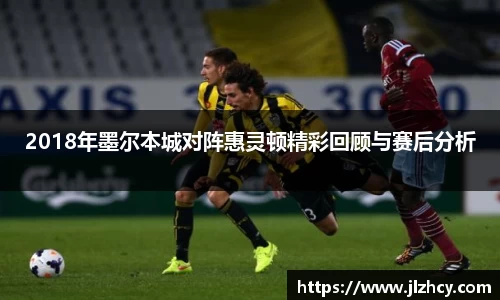 2018年墨尔本城对阵惠灵顿精彩回顾与赛后分析