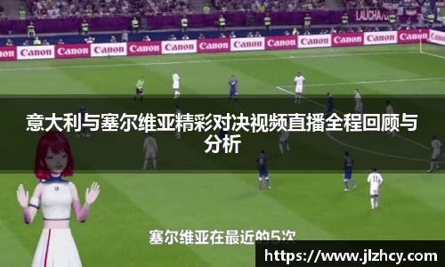 意大利与塞尔维亚精彩对决视频直播全程回顾与分析
