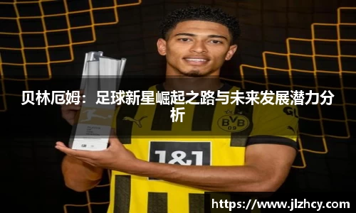 贝林厄姆：足球新星崛起之路与未来发展潜力分析