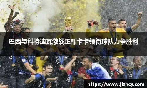 巴西与科特迪瓦激战正酣卡卡领衔球队力争胜利
