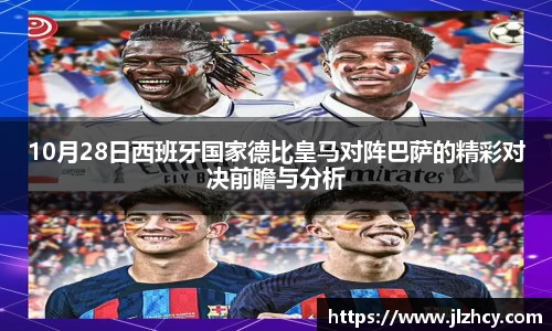 10月28日西班牙国家德比皇马对阵巴萨的精彩对决前瞻与分析