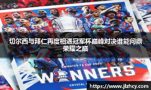 切尔西与拜仁再度相遇冠军杯巅峰对决谁能问鼎荣耀之巅