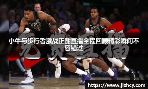 小牛与步行者激战正酣直播全程回顾精彩瞬间不容错过
