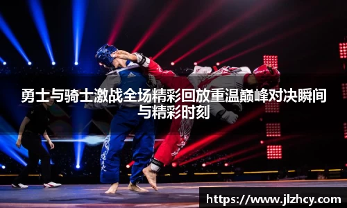 勇士与骑士激战全场精彩回放重温巅峰对决瞬间与精彩时刻