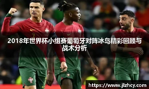三亿2018年世界杯小组赛葡萄牙对阵冰岛精彩回顾与战术分析