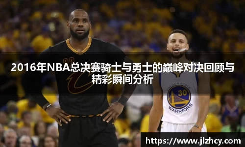 三亿2016年NBA总决赛骑士与勇士的巅峰对决回顾与精彩瞬间分析